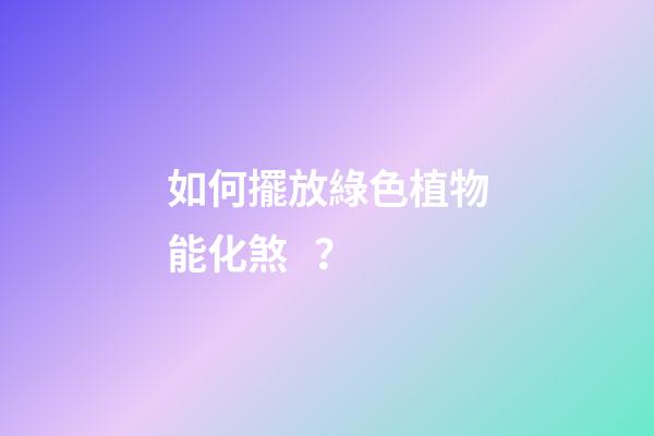 如何擺放綠色植物能化煞？